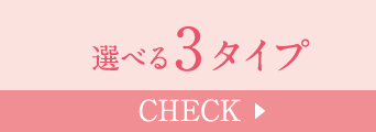 選べる3タイプ Check