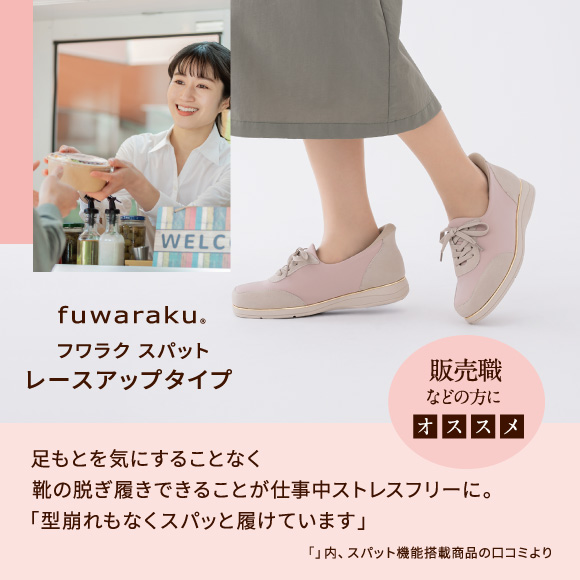 フワラク スパット レースアップタイプ 販売職などの方にオススメ 足もとを気にすることな 靴の脱ぎ履きできることが仕事中ストレスフリーに。「型崩れもなくスパッと履けています」「」内、スパット機能搭載商品の口コミより