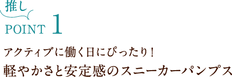 推しPOINT1 アクティブに働く日にぴったり!軽やかさと安定感のスニーカーパンプス