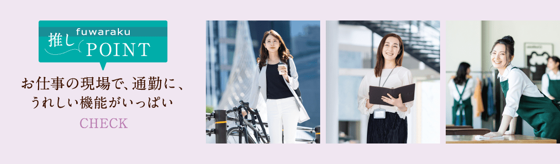 推しPOINT お仕事の現場で、通勤に、うれしい機能がいっぱい