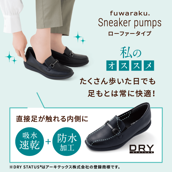 fuwaraku Sneaker pumps ローファータイプ 私のオススメ たくさん歩いた日でも足もとは常に快適！直接足が触れる内側に吸水速乾+防水加工 DRY STATUS® ※DRY STATUS®はアーキテックス株式会社の登録商標です。