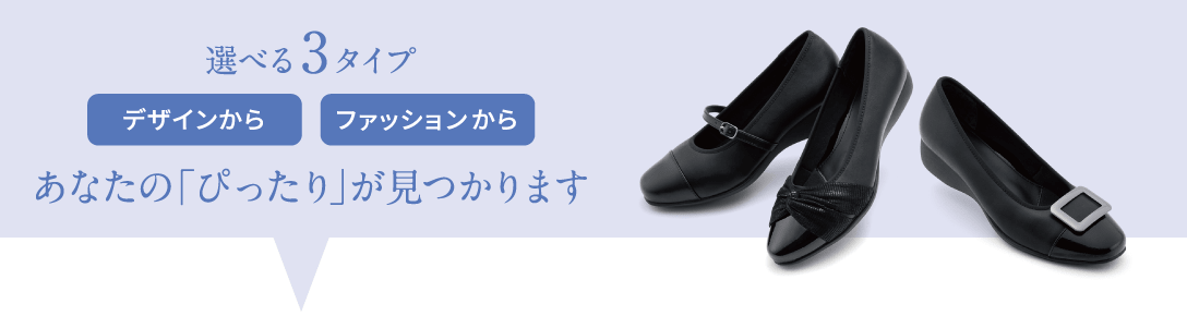 選べる3タイプ デザインからファッションからあなたの「ぴったり」が見つかります