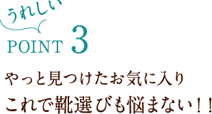 うれしいPoint3 やっと見つけたお気に入り これで靴選びも悩まない!!