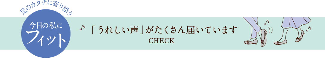 足のカタチに寄り添う 今日の私にフィット「うれしい声」がたくさん届いています