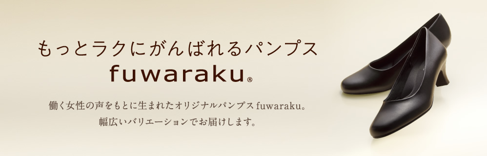 もっとラクにがんばれるパンプス「fuwaraku」 働く女性の声をもとに生まれたオリジナルパンプス「フワラク」。幅広いバリエーションでお届けします。