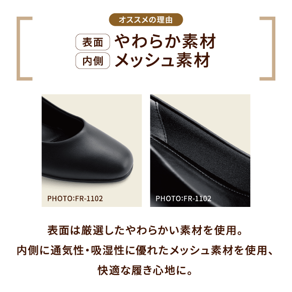 オススメの理由 PHOTO:FR-1202 表面 やわらか素材 内側 メッシュ素材 表面は厳選したやわらかい素材を使用。内側に通気性・吸湿性に優れたメッシュ素材を使用、快適な履き心地に。