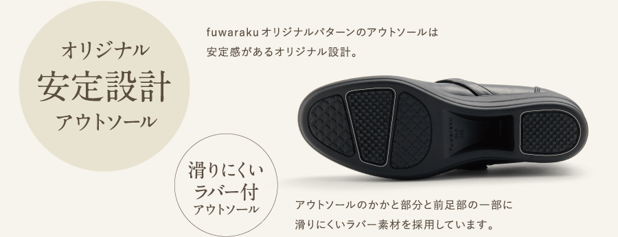 オリジナル安定設計アウトソール　fuwarakuオリジナルパターンのアウトソールは　安定感があるオリジナル設計。　滑りにくいラバー付アウトソール　アウトソールのかかと部分と前足部の一部に滑りにくいラバー素材を採用しています。
