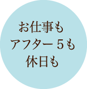お仕事もアフター5も休日も