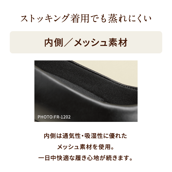 ストッキング着用でも蒸れにくい 内側／メッシュ素材 PHOTO:FR-1202 内側は通気性・吸湿性に優れたメッシュ素材を使用。一日中快適な履き心地が続きます。