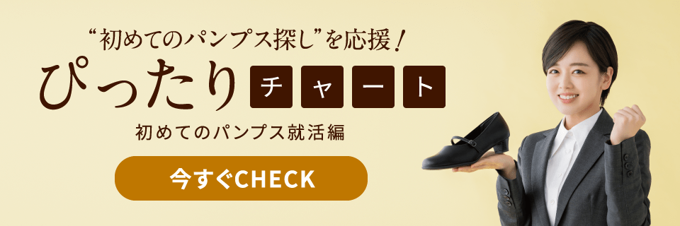 “初めてのパンプス探し”を応援!ぴったりチャート 初めてのパンプス就活編 今すぐCheck