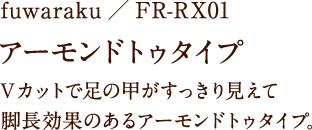fuwaraku/FR-RX01 アーモンドトゥタイプ Vカットで足の甲がすっきり見えて脚長効果のあるアーモンドトゥタイプ。