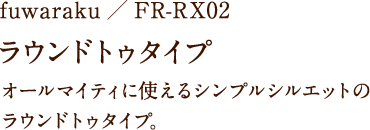 fuwaraku/FR-RX02 ラウンドトゥタイプ オールマイティに使えるシンプルシルエットのラウンドトゥタイプ。