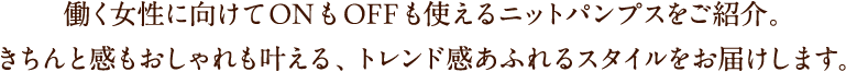 働く女性に向けてONもOFFも使えるニットパンプスをご紹介。きちんと感もおしゃれも叶える、トレンド感あふれるスタイルをお届けします。