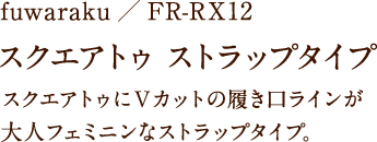 fuwaraku/FR-RX12 スクエアトゥ ストラップタイプ スクエアトゥにVカットの履き口ラインが大人フェミニンなストラップタイプ。