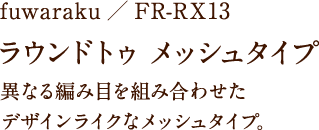 fuwaraku/FR-RX13 ラウンドトゥ 異なる編み目を組み合わせたデザインライクなメッシュタイプ。