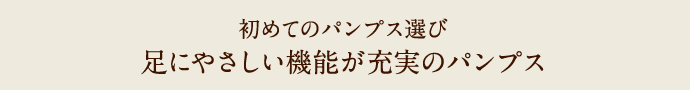 初めてのパンプス選び 足にやさしい機能が充実のパンプス