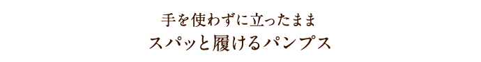 手を使わずに立ったままスパッと履けるパンプス