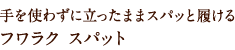 手を使わずに立ったままスパッと履ける フワラク スパット