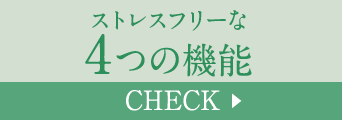 ストレスフリーな4つの機能 Check