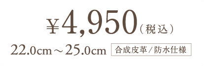 ￥4,950（税込）　22.0cm 〜 25.0cm　合成皮革/防水仕様