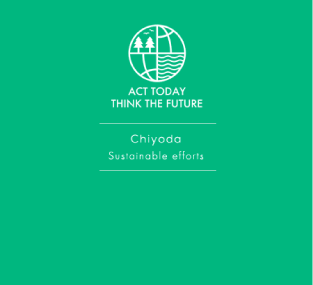ACT TODAY THINK THE FUTURE Chiyoda Sustainable efforts